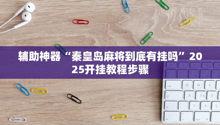 辅助神器“秦皇岛麻将到底有挂吗”2025开挂教程步骤 辅助神器“秦皇岛麻将到底有挂吗”2025开挂教程步骤