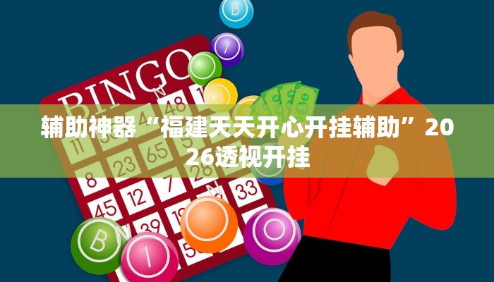 辅助神器“福建天天开心开挂辅助”2026透视开挂 辅助神器“福建天天开心开挂辅助”2026透视开挂