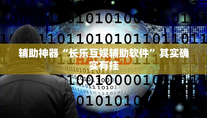 辅助神器“长乐互娱辅助软件”其实确实有挂 辅助神器“长乐互娱辅助软件”其实确实有挂