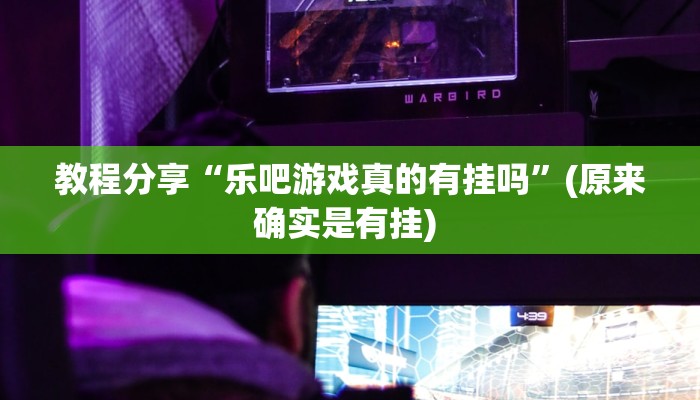 教程分享“乐吧游戏真的有挂吗”(原来确实是有挂) 