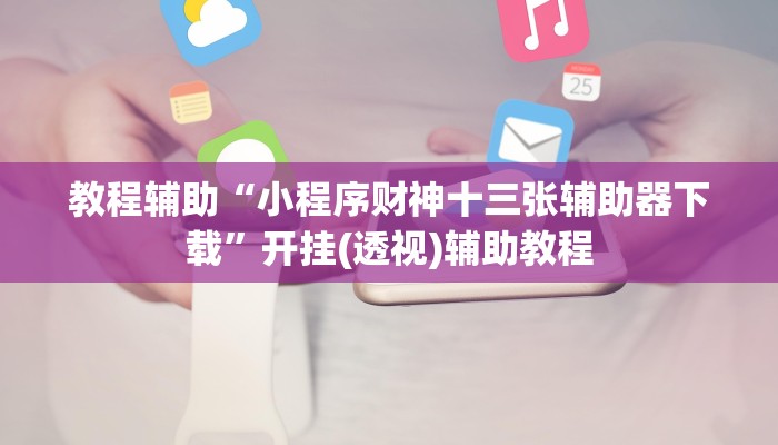 教程辅助“小程序财神十三张辅助器下载”开挂(透视)辅助教程 教程辅助“小程序财神十三张辅助器下载”开挂(透视)辅助教程