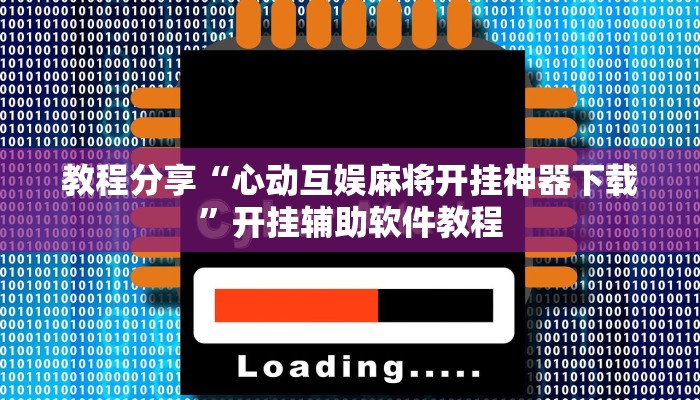 教程分享“心动互娱麻将开挂神器下载”开挂辅助软件教程