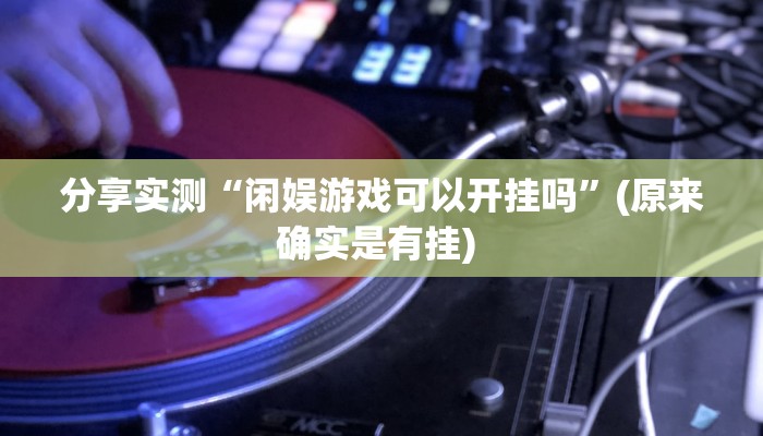 分享实测“闲娱游戏可以开挂吗”(原来确实是有挂) 