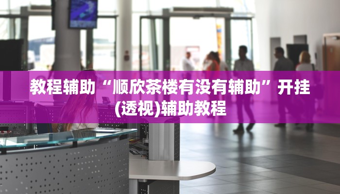 教程辅助“顺欣茶楼有没有辅助”开挂(透视)辅助教程