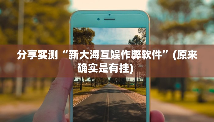 分享实测“新大海互娱作弊软件”(原来确实是有挂) 