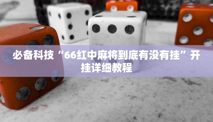 必备科技“66红中麻将到底有没有挂”开挂详细教程 必备科技“66红中麻将到底有没有挂”开挂详细教程