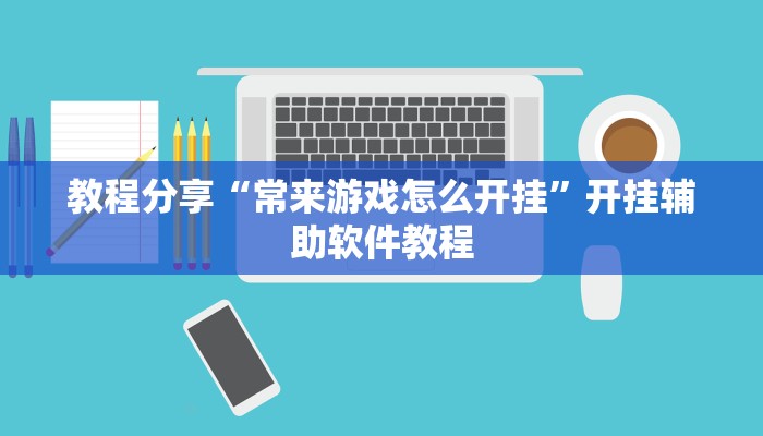 教程分享“常来游戏怎么开挂”开挂辅助软件教程 教程分享“常来游戏怎么开挂”开挂辅助软件教程