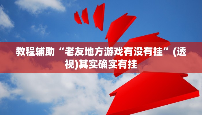 教程辅助“老友地方游戏有没有挂”(透视)其实确实有挂