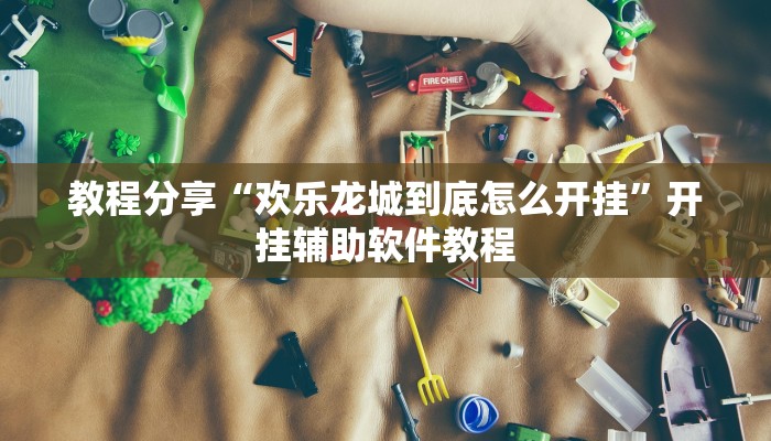 教程分享“欢乐龙城到底怎么开挂”开挂辅助软件教程 教程分享“欢乐龙城到底怎么开挂”开挂辅助软件教程