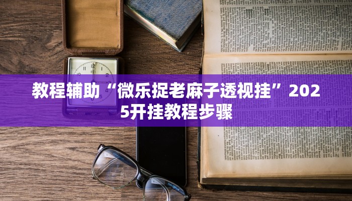 教程辅助“微乐捉老麻子透视挂”2025开挂教程步骤
