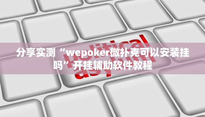 分享实测“wepoker微扑克可以安装挂吗”开挂辅助软件教程 分享实测“wepoker微扑克可以安装挂吗”开挂辅助软件教程