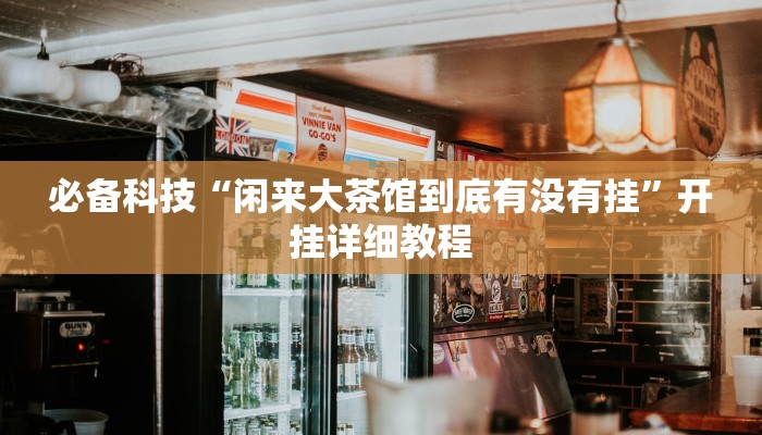 必备科技“闲来大茶馆到底有没有挂”开挂详细教程 必备科技“闲来大茶馆到底有没有挂”开挂详细教程