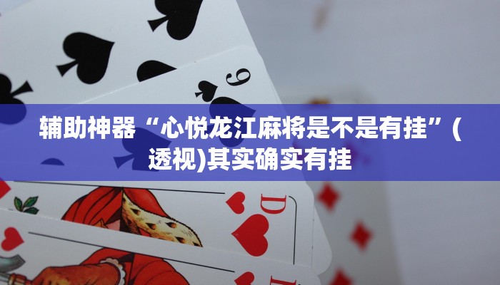 辅助神器“心悦龙江麻将是不是有挂”(透视)其实确实有挂