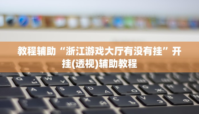 教程辅助“浙江游戏大厅有没有挂”开挂(透视)辅助教程 教程辅助“浙江游戏大厅有没有挂”开挂(透视)辅助教程