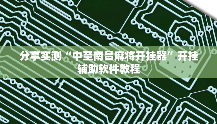 分享实测“中至南昌麻将开挂器”开挂辅助软件教程 分享实测“中至南昌麻将开挂器”开挂辅助软件教程
