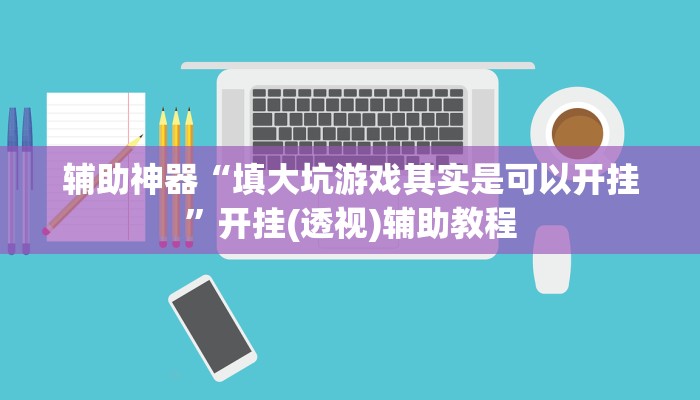 辅助神器“填大坑游戏其实是可以开挂”开挂(透视)辅助教程 辅助神器“填大坑游戏其实是可以开挂”开挂(透视)辅助教程