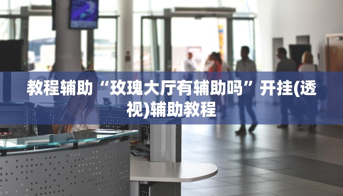 教程辅助“玫瑰大厅有辅助吗”开挂(透视)辅助教程