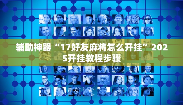 辅助神器“17好友麻将怎么开挂”2025开挂教程步骤 辅助神器“17好友麻将怎么开挂”2025开挂教程步骤