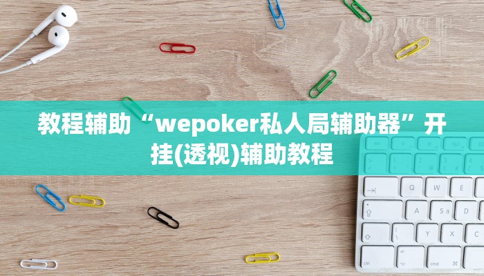 教程辅助“wepoker私人局辅助器”开挂(透视)辅助教程