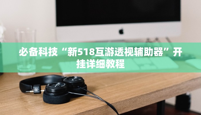 必备科技“新518互游透视辅助器”开挂详细教程 必备科技“新518互游透视辅助器”开挂详细教程