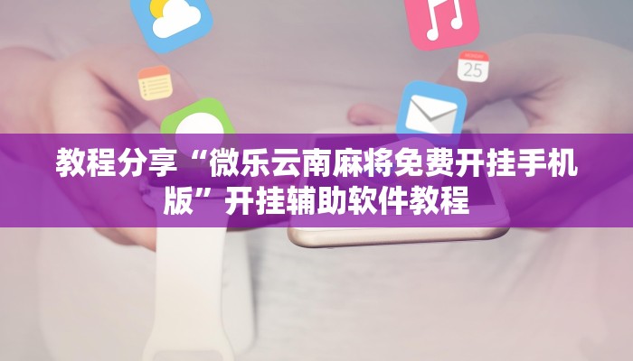 教程分享“微乐云南麻将免费开挂手机版”开挂辅助软件教程 教程分享“微乐云南麻将免费开挂手机版”开挂辅助软件教程