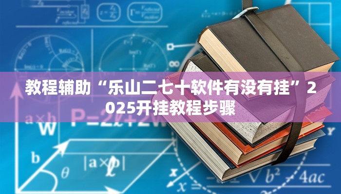 教程辅助“乐山二七十软件有没有挂”2025开挂教程步骤