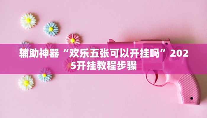 辅助神器“欢乐五张可以开挂吗”2025开挂教程步骤