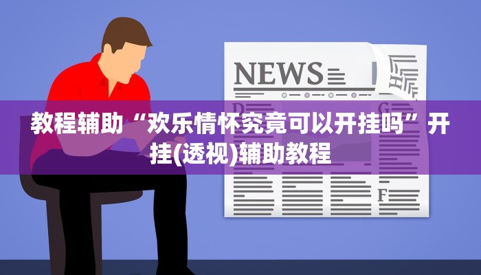 教程辅助“欢乐情怀究竟可以开挂吗”开挂(透视)辅助教程 教程辅助“欢乐情怀究竟可以开挂吗”开挂(透视)辅助教程