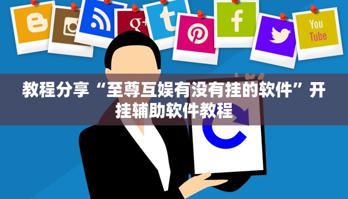 教程分享“至尊互娱有没有挂的软件”开挂辅助软件教程 教程分享“至尊互娱有没有挂的软件”开挂辅助软件教程