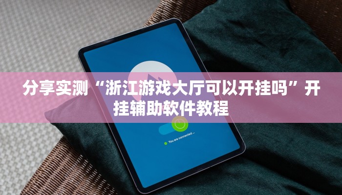 分享实测“浙江游戏大厅可以开挂吗”开挂辅助软件教程 分享实测“浙江游戏大厅可以开挂吗”开挂辅助软件教程