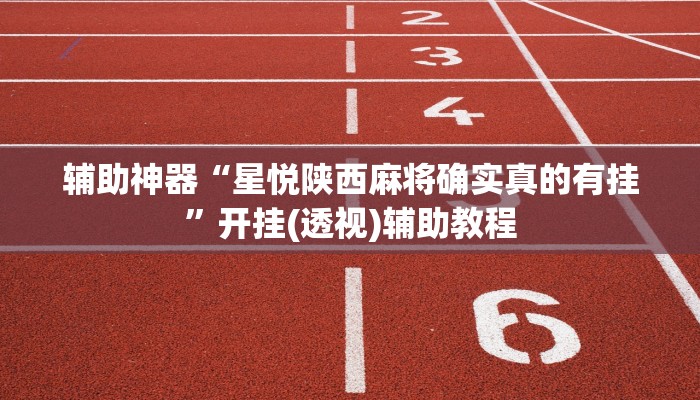 辅助神器“星悦陕西麻将确实真的有挂”开挂(透视)辅助教程