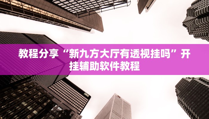 教程分享“新九方大厅有透视挂吗”开挂辅助软件教程