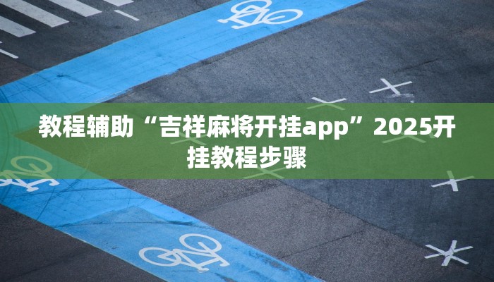 教程辅助“吉祥麻将开挂app”2025开挂教程步骤 教程辅助“吉祥麻将开挂app”2025开挂教程步骤