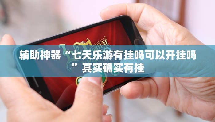 辅助神器“七天乐游有挂吗可以开挂吗”其实确实有挂