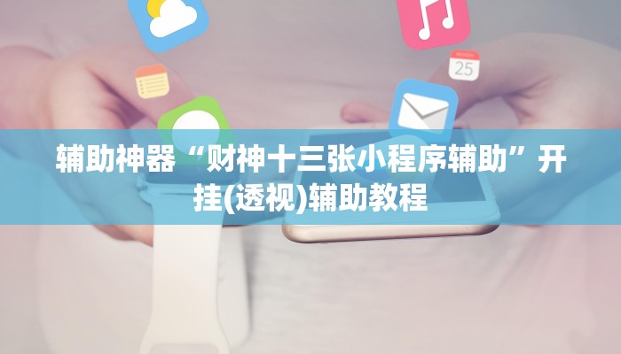 辅助神器“财神十三张小程序辅助”开挂(透视)辅助教程 辅助神器“财神十三张小程序辅助”开挂(透视)辅助教程