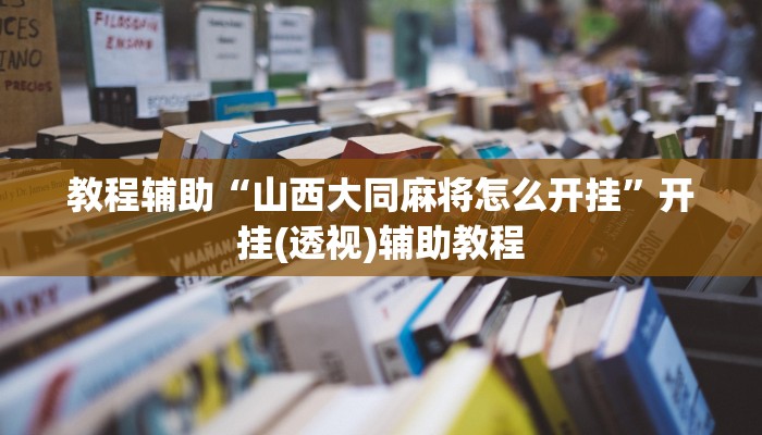教程辅助“山西大同麻将怎么开挂”开挂(透视)辅助教程 教程辅助“山西大同麻将怎么开挂”开挂(透视)辅助教程