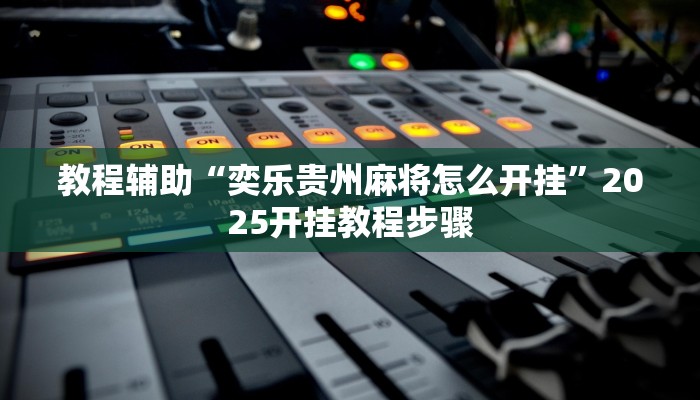 教程辅助“奕乐贵州麻将怎么开挂”2025开挂教程步骤