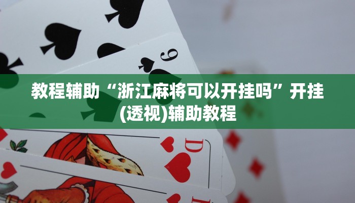 教程辅助“浙江麻将可以开挂吗”开挂(透视)辅助教程 教程辅助“浙江麻将可以开挂吗”开挂(透视)辅助教程