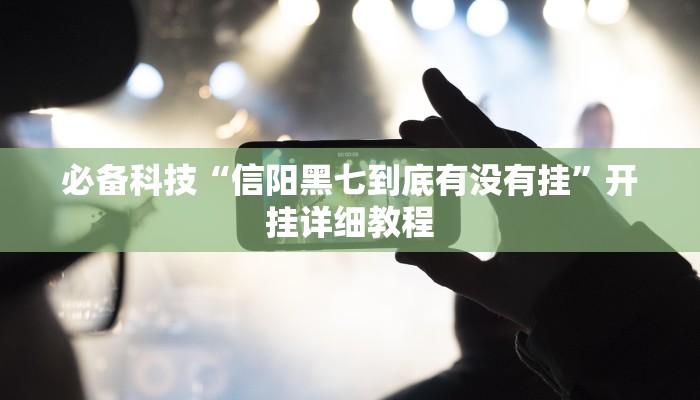 必备科技“信阳黑七到底有没有挂”开挂详细教程 必备科技“信阳黑七到底有没有挂”开挂详细教程
