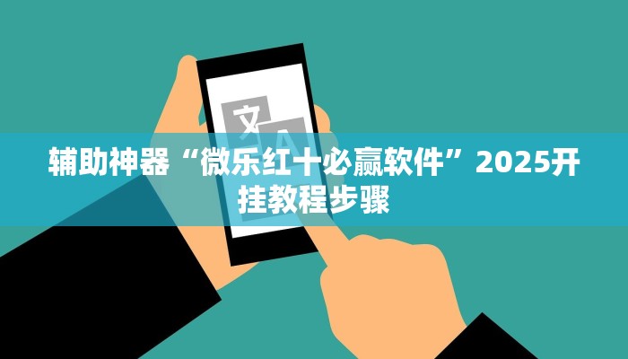 辅助神器“微乐红十必赢软件”2025开挂教程步骤