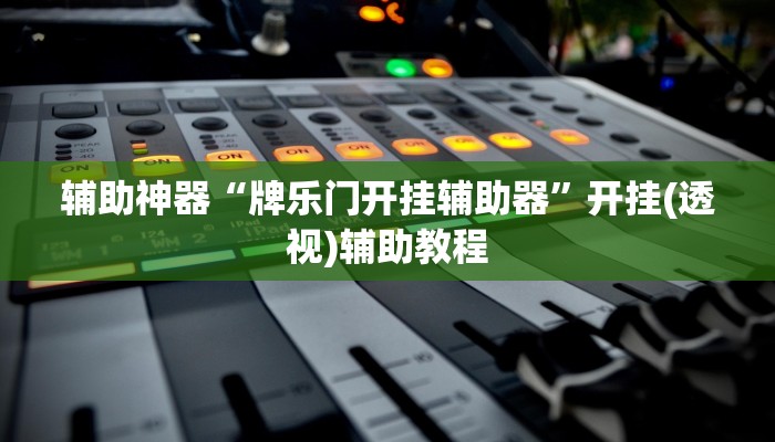 辅助神器“牌乐门开挂辅助器”开挂(透视)辅助教程 辅助神器“牌乐门开挂辅助器”开挂(透视)辅助教程