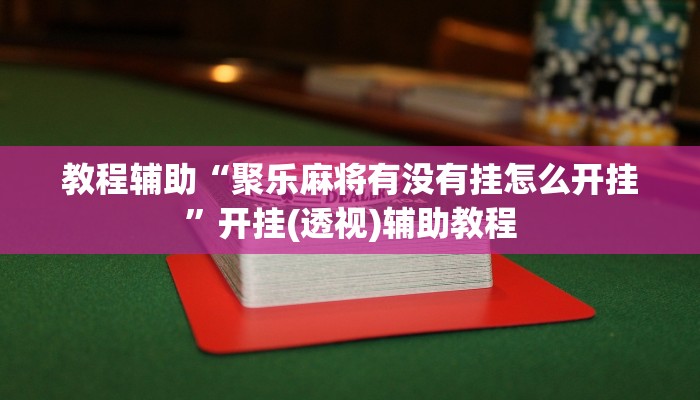 教程辅助“聚乐麻将有没有挂怎么开挂”开挂(透视)辅助教程 教程辅助“聚乐麻将有没有挂怎么开挂”开挂(透视)辅助教程