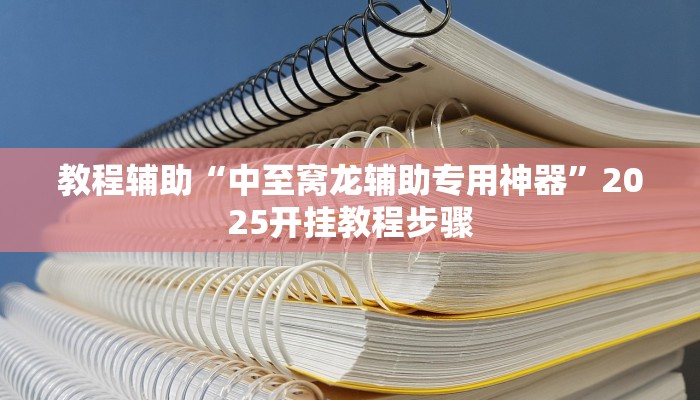 教程辅助“中至窝龙辅助专用神器”2025开挂教程步骤 教程辅助“中至窝龙辅助专用神器”2025开挂教程步骤