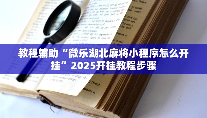 教程辅助“微乐湖北麻将小程序怎么开挂”2025开挂教程步骤 教程辅助“微乐湖北麻将小程序怎么开挂”2025开挂教程步骤