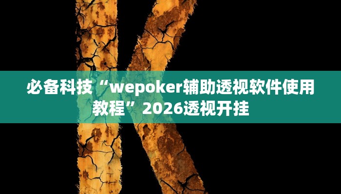 必备科技“wepoker辅助透视软件使用教程”2026透视开挂 必备科技“wepoker辅助透视软件使用教程”2026透视开挂