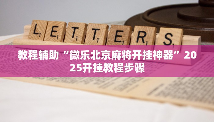 教程辅助“微乐北京麻将开挂神器”2025开挂教程步骤 教程辅助“微乐北京麻将开挂神器”2025开挂教程步骤