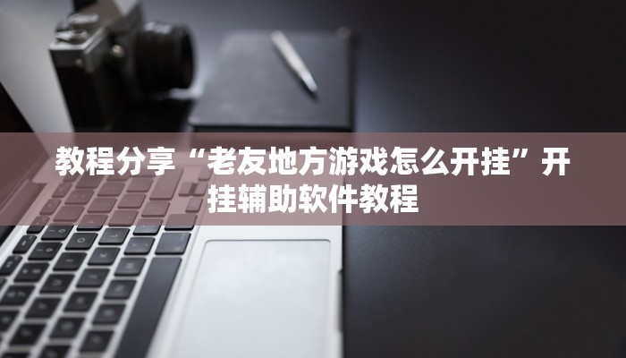 教程分享“老友地方游戏怎么开挂”开挂辅助软件教程 教程分享“老友地方游戏怎么开挂”开挂辅助软件教程