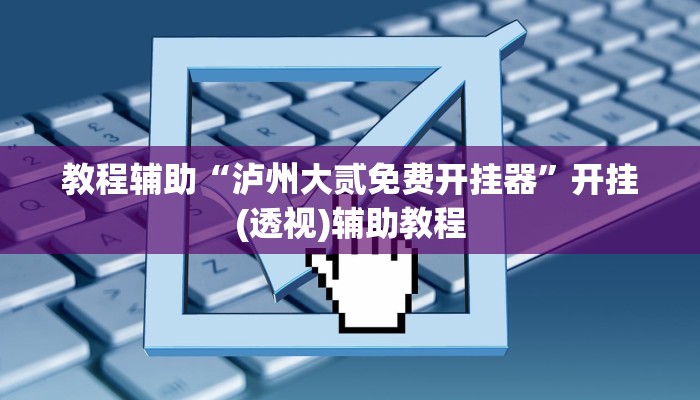 教程辅助“泸州大贰免费开挂器”开挂(透视)辅助教程 教程辅助“泸州大贰免费开挂器”开挂(透视)辅助教程