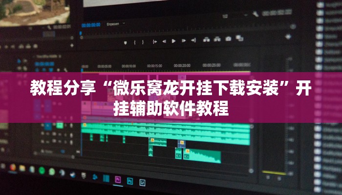 教程分享“微乐窝龙开挂下载安装”开挂辅助软件教程 教程分享“微乐窝龙开挂下载安装”开挂辅助软件教程