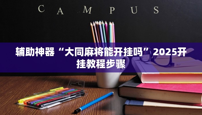辅助神器“大同麻将能开挂吗”2025开挂教程步骤 辅助神器“大同麻将能开挂吗”2025开挂教程步骤